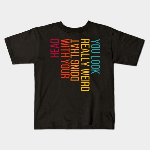 You Look Really Weird Doing That with Your Head Kids T-Shirt by rhazi mode plagget